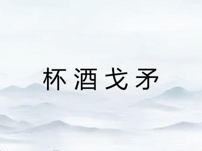 杯酒戈矛