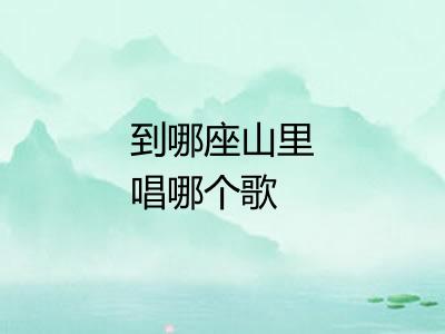 到哪座山里唱哪个歌