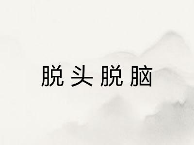 脱头脱脑 脱头脱脑