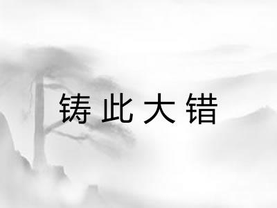 铸此大错 铸此大错