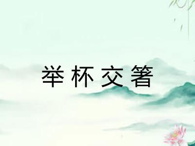 举杯交箸 举杯交箸