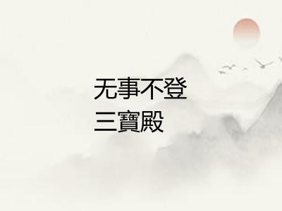 无事不登三寶殿