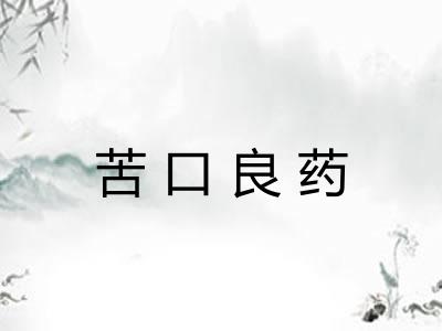 苦口良药 苦口良药
