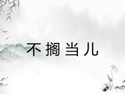 不搁当儿 不搁当儿