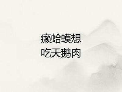 癞蛤蟆想吃天鹅肉