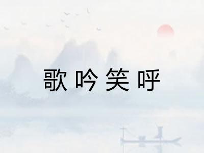 歌吟笑呼
