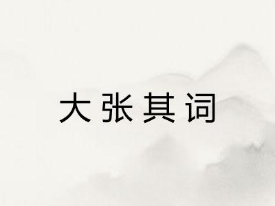 大张其词 大张其词