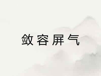 敛容屏气 敛容屏气