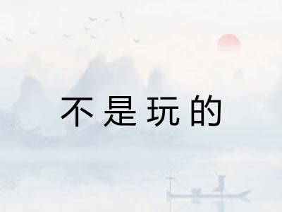 不是玩的