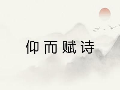 仰而赋诗 仰而赋诗