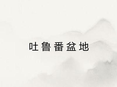 吐鲁番盆地 吐鲁番盆地