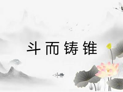 斗而铸锥 斗而铸锥