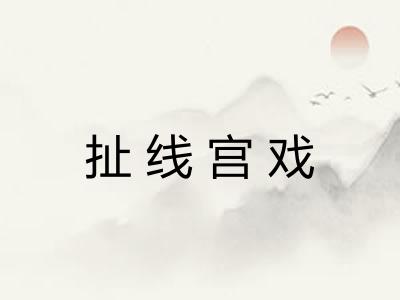 扯线宫戏 扯线宫戏