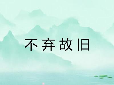 不弃故旧 不弃故旧