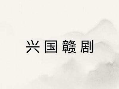 兴国赣剧 兴国赣剧