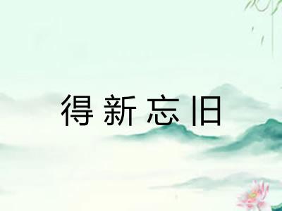 得新忘旧 得新忘旧