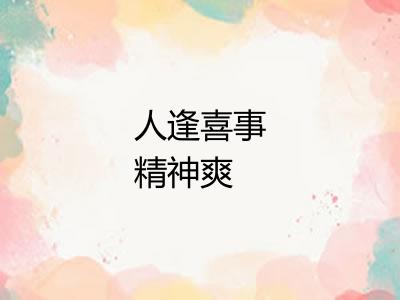 人逢喜事精神爽 人逢喜事精神爽