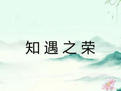 知遇之荣 知遇之荣