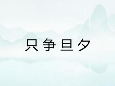 只争旦夕 只争旦夕