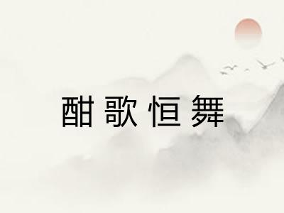 酣歌恒舞 酣歌恒舞